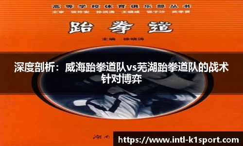 深度剖析：威海跆拳道队vs芜湖跆拳道队的战术针对博弈