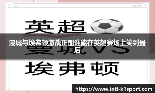 浸城与埃弗顿激战正酣谁能在英超赛场上笑到最后