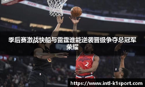 季后赛激战快船与雷霆谁能逆袭晋级争夺总冠军荣耀